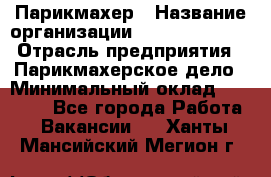 Парикмахер › Название организации ­ Dimond Style › Отрасль предприятия ­ Парикмахерское дело › Минимальный оклад ­ 30 000 - Все города Работа » Вакансии   . Ханты-Мансийский,Мегион г.